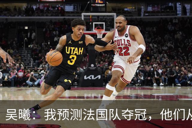 吴曦：我预测法国队夺冠，他们从个人能力到人员配置都非常强