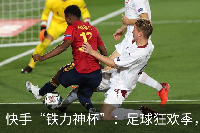快手“铁力神杯”：足球狂欢季，“老铁”上场