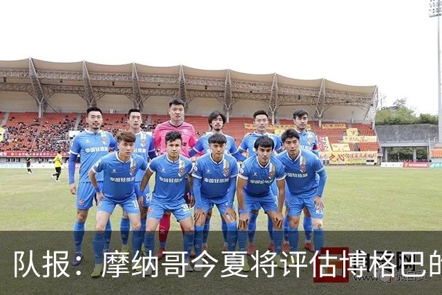 队报：摩纳哥今夏将评估博格巴的情况，他加盟以来仅出战115分钟